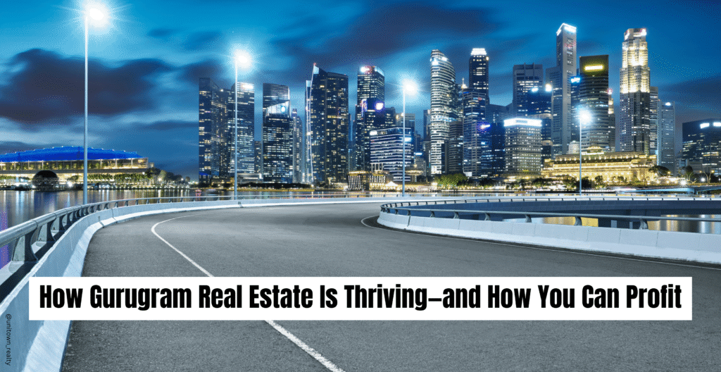 How Gurugram Real Estate Is Thriving—and How You Can Profit