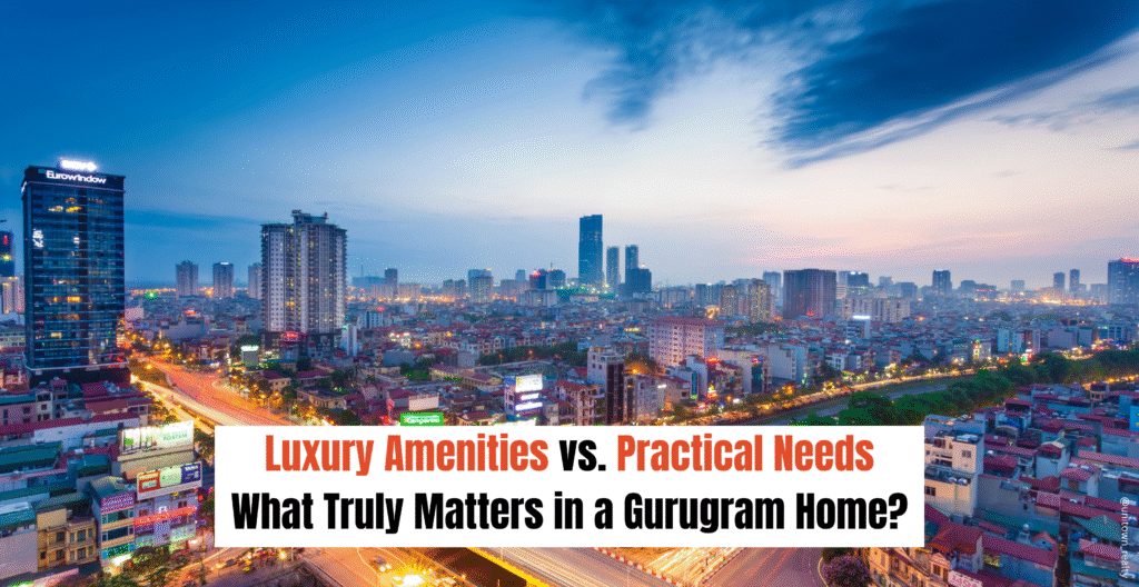 Luxury Amenities vs. Practical Needs: What Truly Matters in a Gurugram Home?
